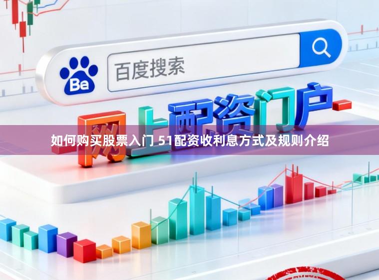 如何购买股票入门 51配资收利息方式及规则介绍