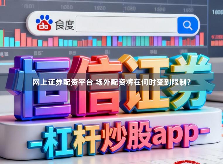 网上证券配资平台 场外配资将在何时受到限制？