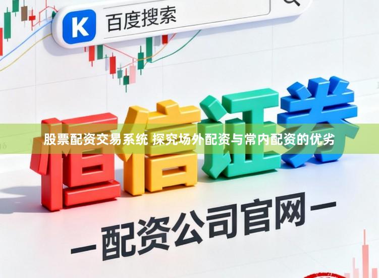 股票配资交易系统 探究场外配资与常内配资的优劣