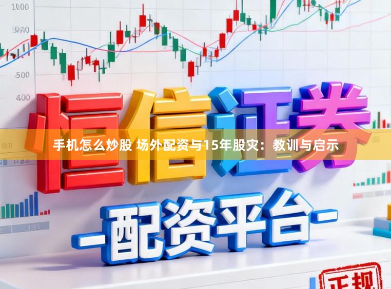 手机怎么炒股 场外配资与15年股灾：教训与启示