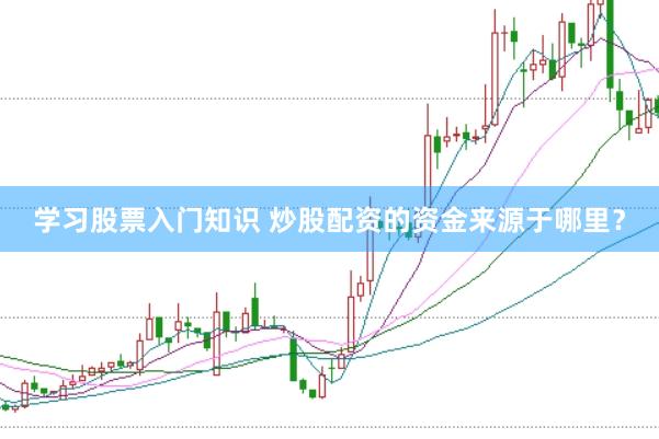 学习股票入门知识 炒股配资的资金来源于哪里？