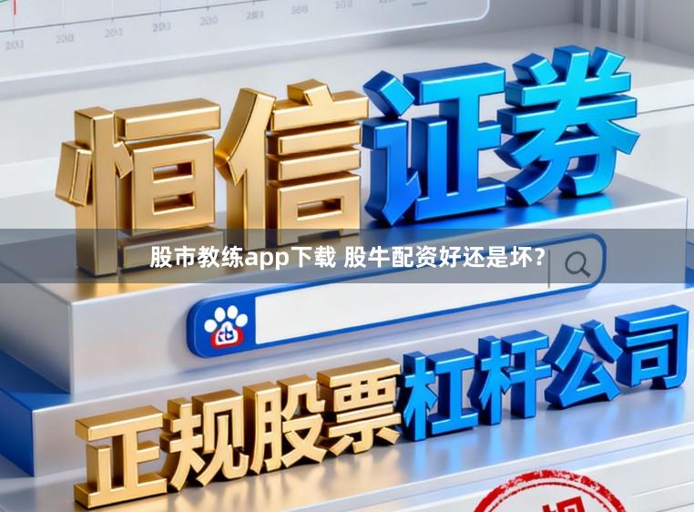 股市教练app下载 股牛配资好还是坏？