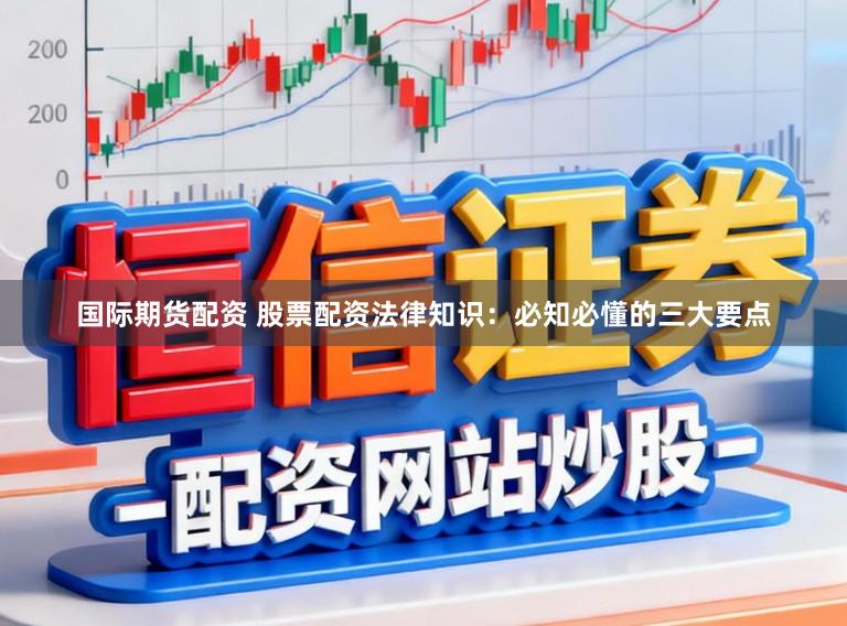 国际期货配资 股票配资法律知识：必知必懂的三大要点