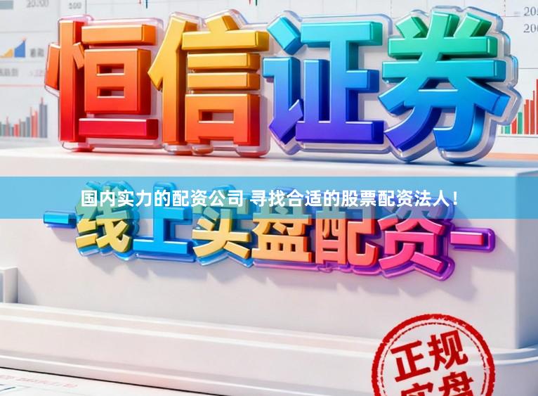 国内实力的配资公司 寻找合适的股票配资法人！