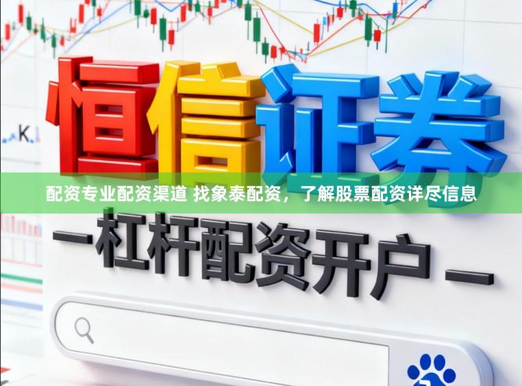 配资专业配资渠道 找象泰配资，了解股票配资详尽信息