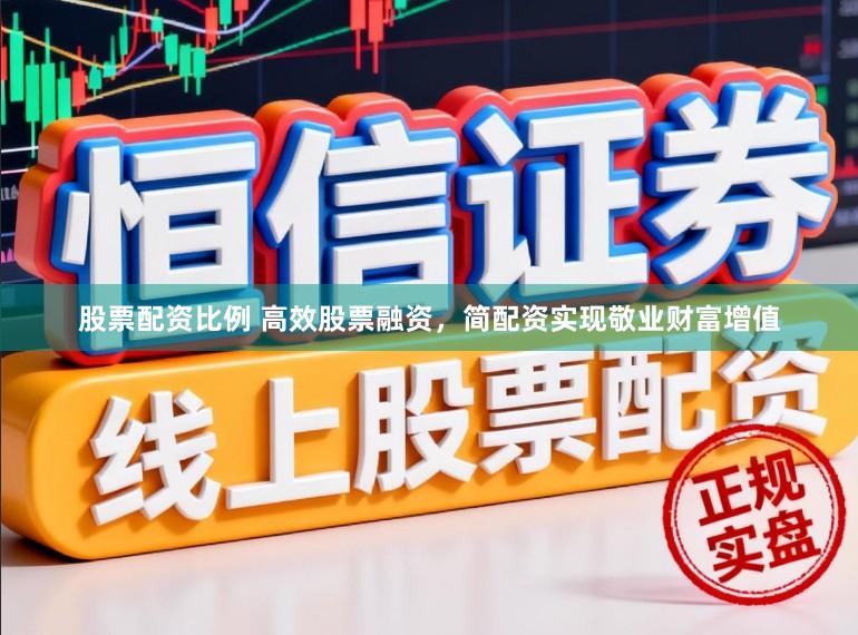 股票配资比例 高效股票融资，简配资实现敬业财富增值