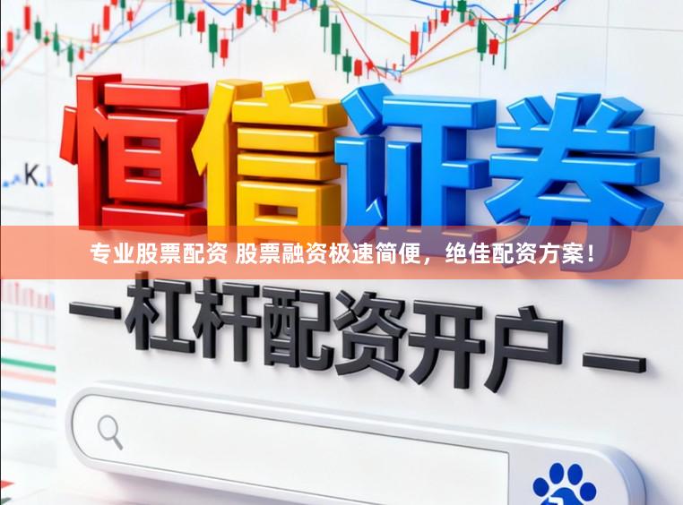 专业股票配资 股票融资极速简便，绝佳配资方案！