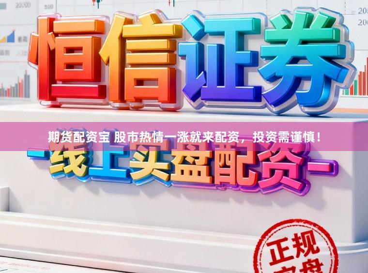 期货配资宝 股市热情一涨就来配资，投资需谨慎！