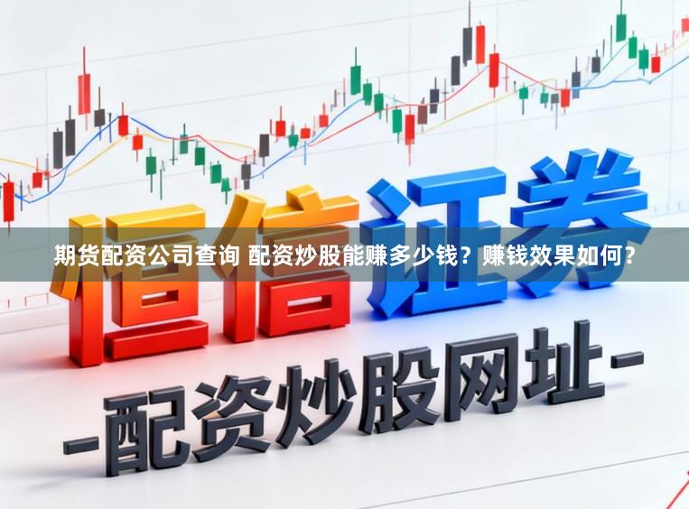 期货配资公司查询 配资炒股能赚多少钱？赚钱效果如何？