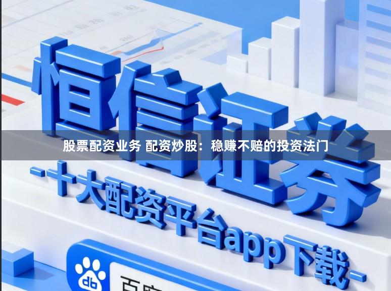 股票配资业务 配资炒股：稳赚不赔的投资法门
