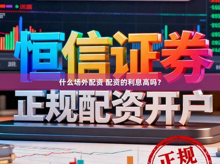 什么场外配资 配资的利息高吗？