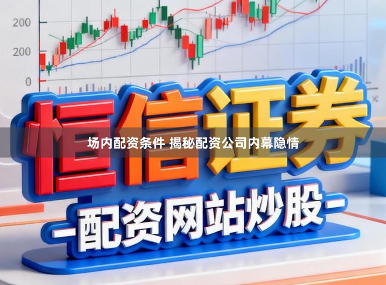 场内配资条件 揭秘配资公司内幕隐情