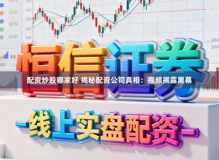 配资炒股哪家好 揭秘配资公司真相：视频揭露黑幕