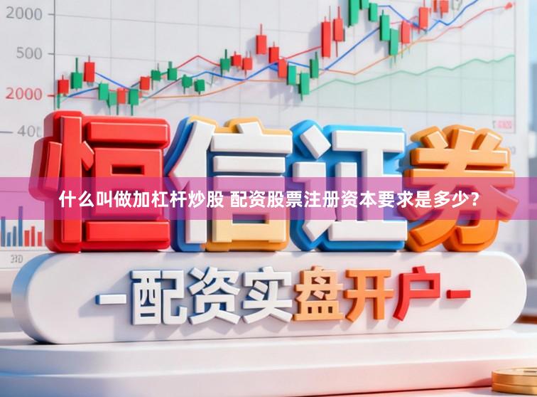 什么叫做加杠杆炒股 配资股票注册资本要求是多少？