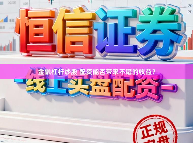 金融杠杆炒股 配资能否带来不错的收益？