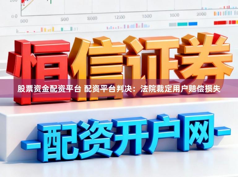 股票资金配资平台 配资平台判决:法院裁定用户赔偿损失