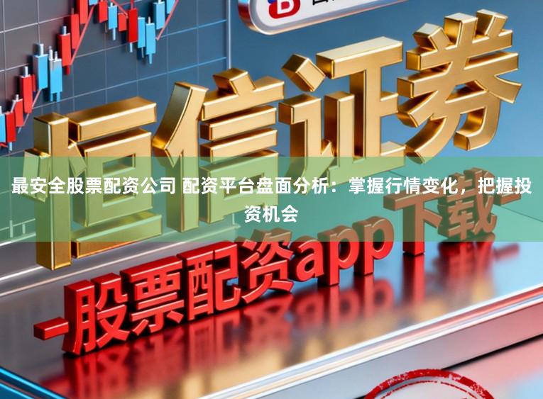 最安全股票配资公司 配资平台盘面分析：掌握行情变化，把握投资机会
