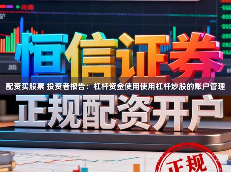 配资买股票 投资者报告：杠杆资金使用使用杠杆炒股的账户管理