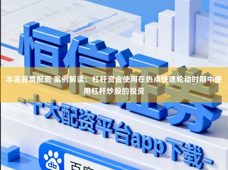 本溪股票配资 案例解读：杠杆资金使用在热点快速轮动时期中使用杠杆炒股的投资