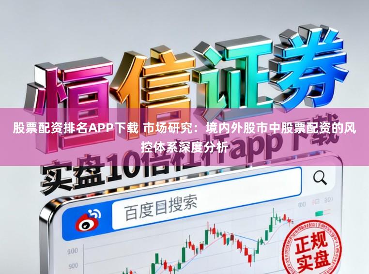 股票配资排名APP下载 市场研究：境内外股市中股票配资的风控体系深度分析