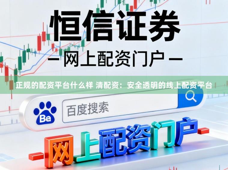 正规的配资平台什么样 清配资：安全透明的线上配资平台