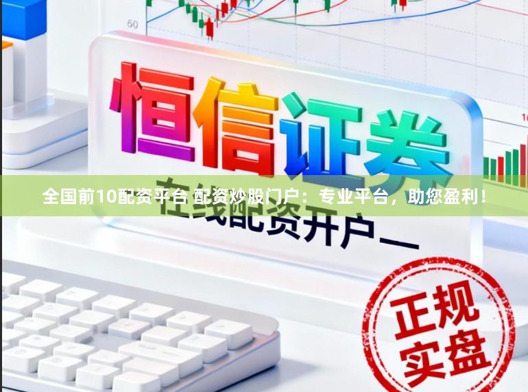 全国前10配资平台 配资炒股门户：专业平台，助您盈利！