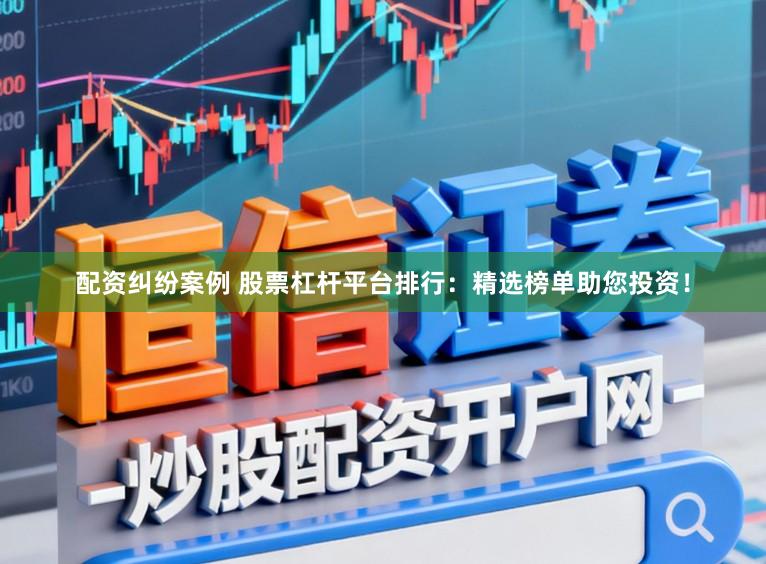 配资纠纷案例 股票杠杆平台排行：精选榜单助您投资！