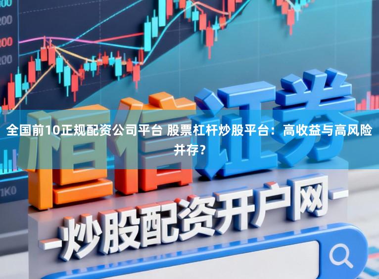 全国前10正规配资公司平台 股票杠杆炒股平台：高收益与高风险并存？