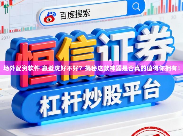 场外配资软件 赢壁虎好不好？揭秘这款神器是否真的值得你拥有！