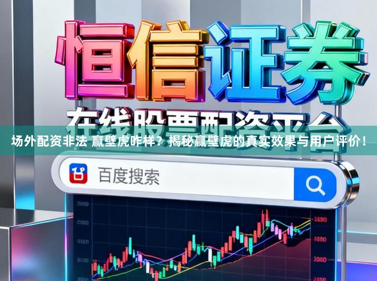 场外配资非法 赢壁虎咋样？揭秘赢壁虎的真实效果与用户评价！