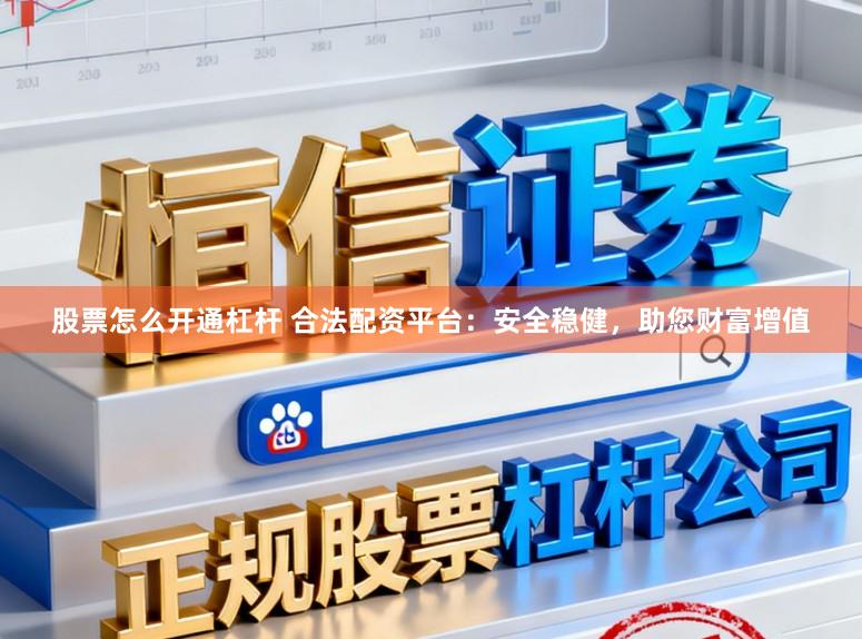 股票怎么开通杠杆 合法配资平台:安全稳健,助您财富增值