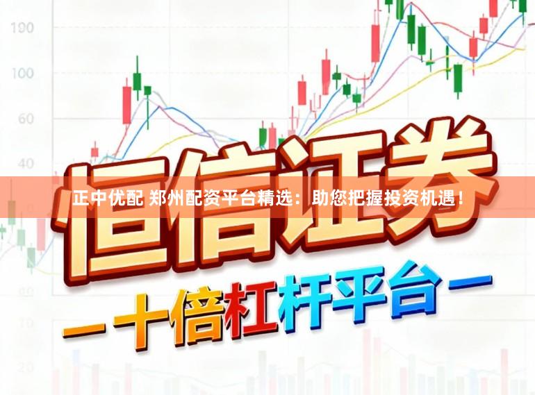 正中优配 郑州配资平台精选：助您把握投资机遇！
