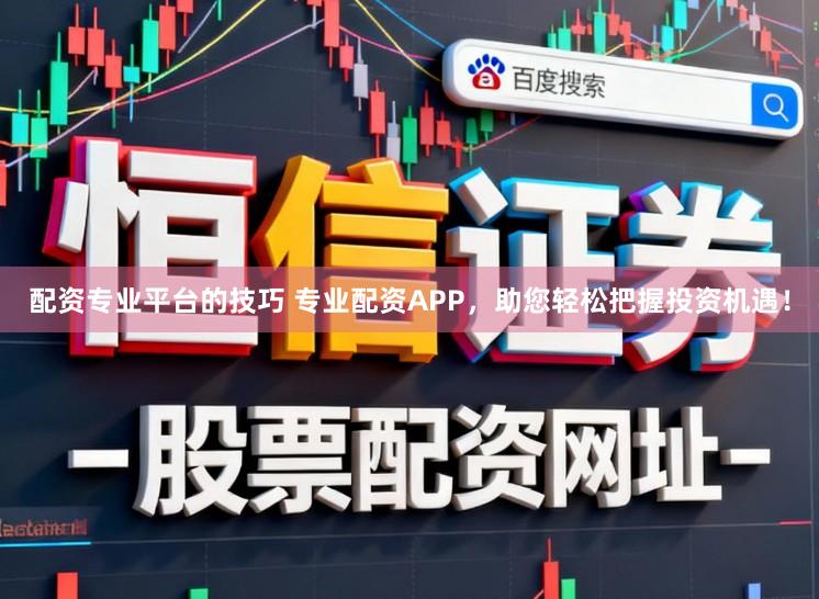 配资专业平台的技巧 专业配资APP,助您轻松把握投资机遇!