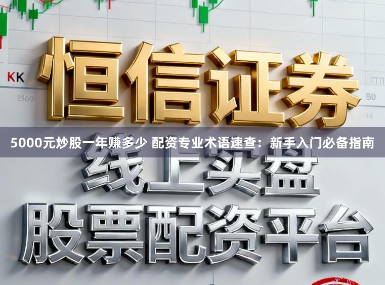 5000元炒股一年赚多少 配资专业术语速查：新手入门必备指南