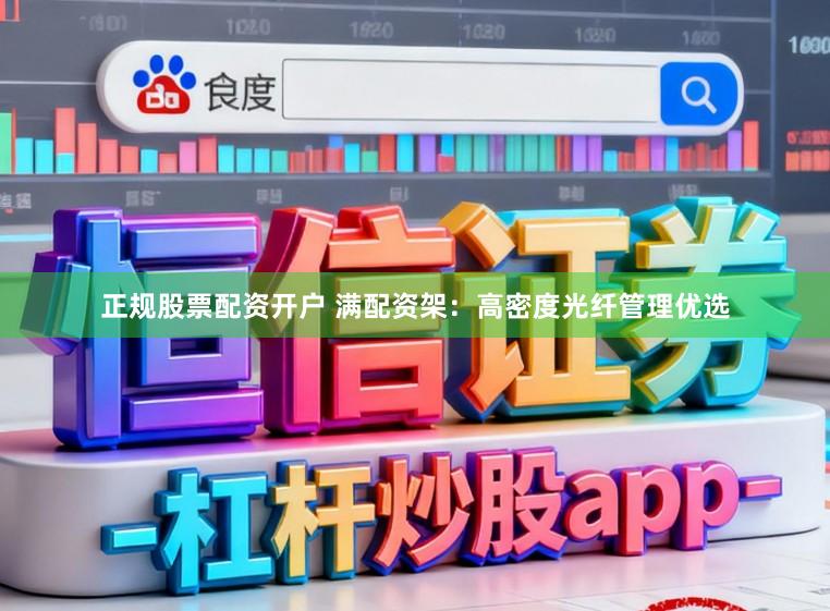 正规股票配资开户 满配资架：高密度光纤管理优选