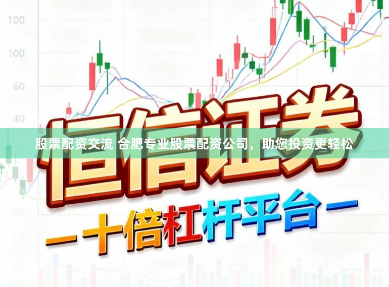 股票配资交流 合肥专业股票配资公司，助您投资更轻松