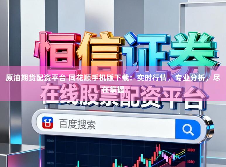 原油期货配资平台 同花顺手机版下载：实时行情，专业分析，尽在掌握