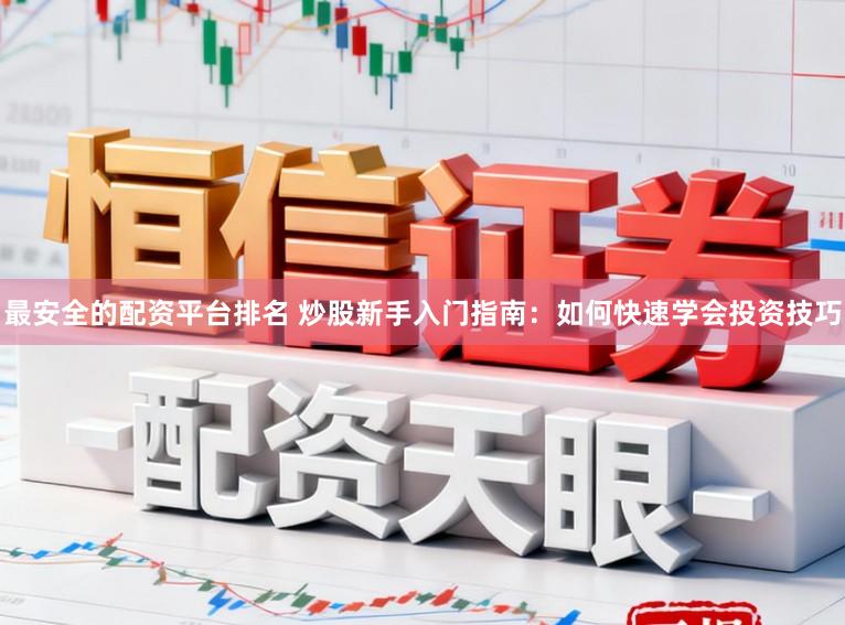 最安全的配资平台排名 炒股新手入门指南:如何快速学会投资技巧