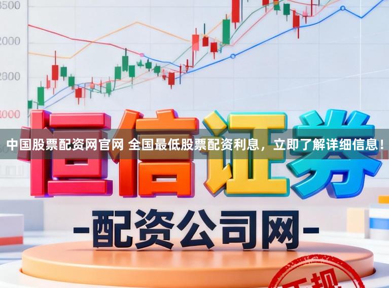 中国股票配资网官网 全国最低股票配资利息，立即了解详细信息！