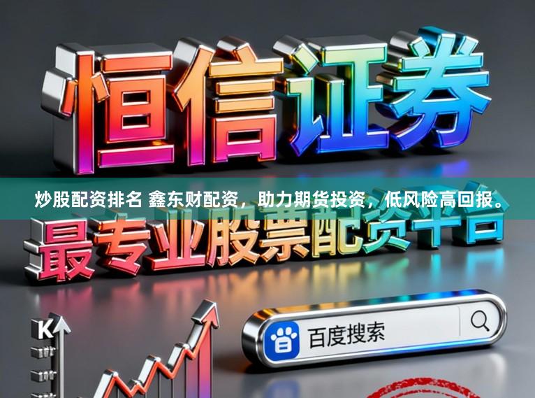 炒股配资排名 鑫东财配资，助力期货投资，低风险高回报。