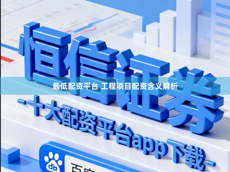 最低配资平台 工程项目配资含义解析