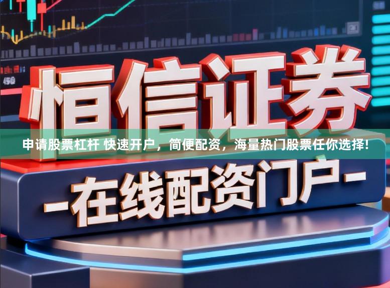 申请股票杠杆 快速开户，简便配资，海量热门股票任你选择!