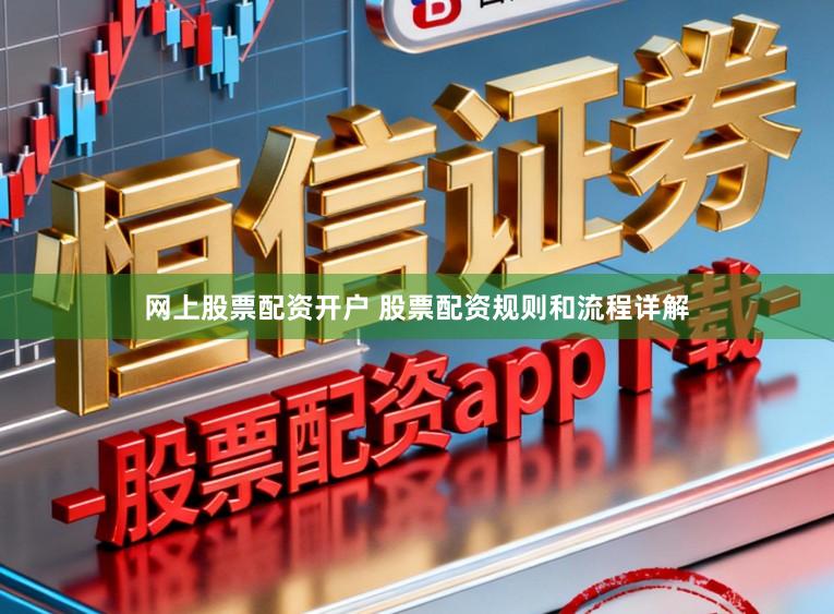 网上股票配资开户 股票配资规则和流程详解