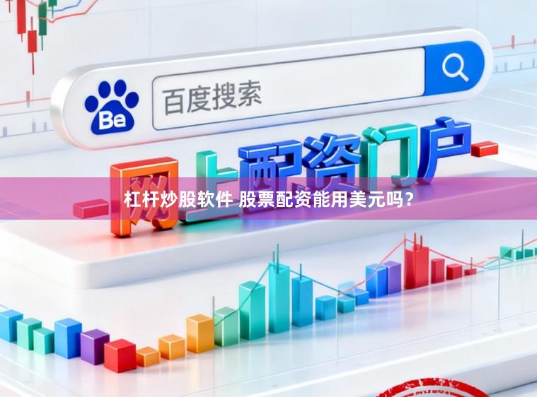 杠杆炒股软件 股票配资能用美元吗？