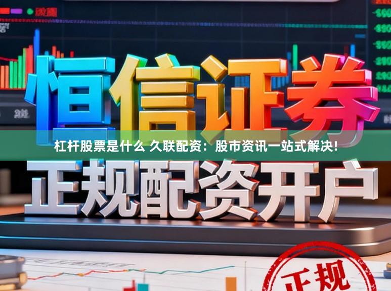 杠杆股票是什么 久联配资：股市资讯一站式解决!