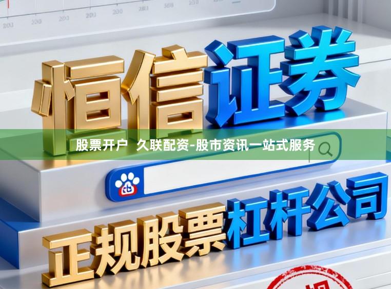 股票开户  久联配资-股市资讯一站式服务