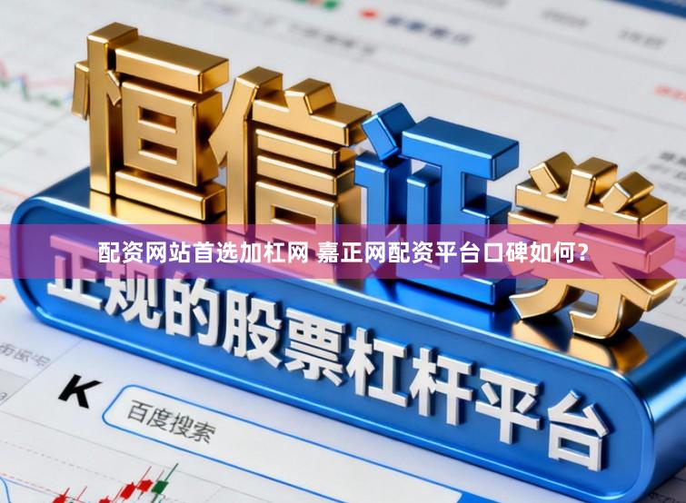 配资网站首选加杠网 嘉正网配资平台口碑如何？