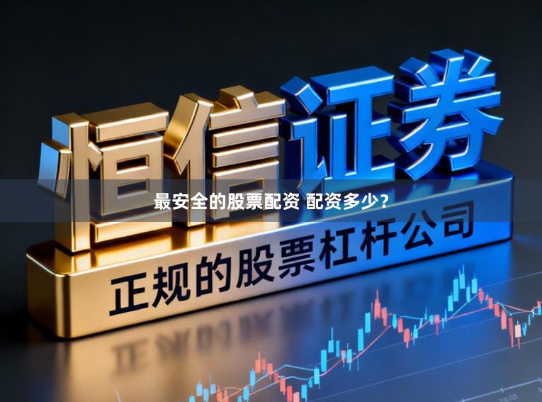 最安全的股票配资 配资多少?