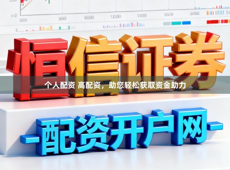 个人配资 高配资，助您轻松获取资金助力