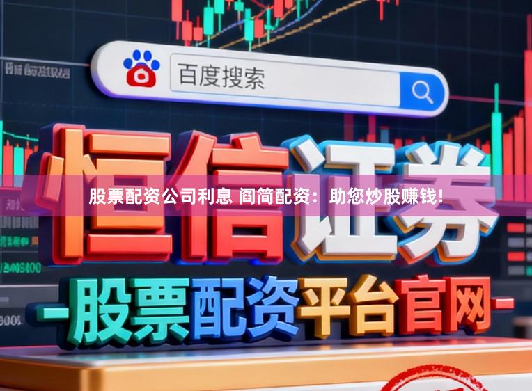 股票配资公司利息 阎简配资：助您炒股赚钱!